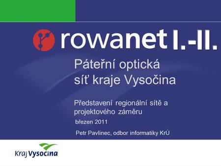 I.-II. Páteřní optická síť kraje Vysočina Představení regionální sítě a projektového záměru březen 2011 Petr Pavlinec, odbor informatiky KrÚ.