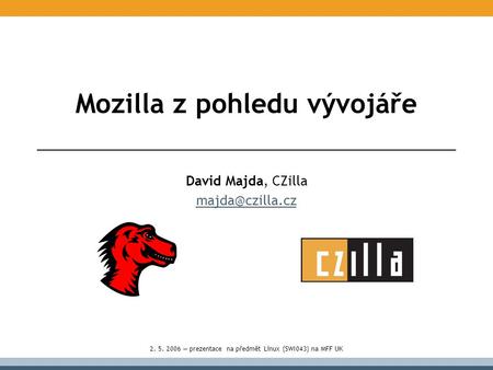 Mozilla z pohledu vývojáře David Majda, CZilla 2. 5. 2006 — prezentace na předmět Linux (SWI043) na MFF UK.