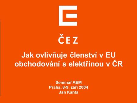 0 Jak ovlivňuje členství v EU obchodování s elektřinou v ČR Seminář AEM Praha, 8-9. září 2004 Jan Kanta.