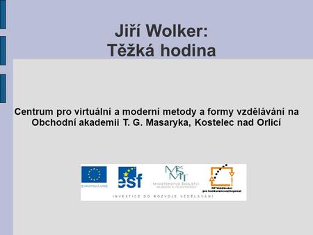 Jiří Wolker: Těžká hodina Centrum pro virtuální a moderní metody a formy vzdělávání na Obchodní akademii T. G. Masaryka, Kostelec nad Orlicí.