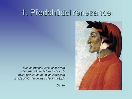 1. Předchůdci renesance Moc obraznosti velké docházela, však jako v kole, jež se točí vezdy, mým přáním, chtěním láska otáčela, z níž pohyb slunce má i.