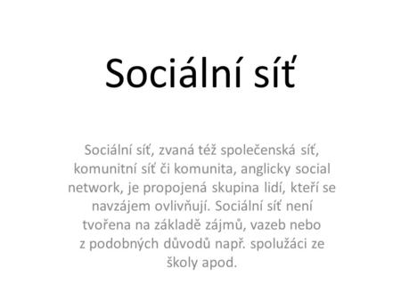 Sociální síť Sociální síť, zvaná též společenská síť, komunitní síť či komunita, anglicky social network, je propojená skupina lidí, kteří se navzájem.