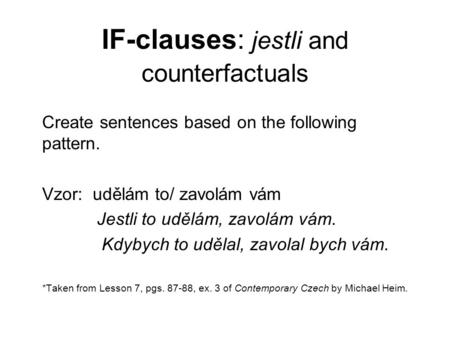 IF-clauses: jestli and counterfactuals Create sentences based on the following pattern. Vzor: udělám to/ zavolám vám Jestli to udělám, zavolám vám. Kdybych.