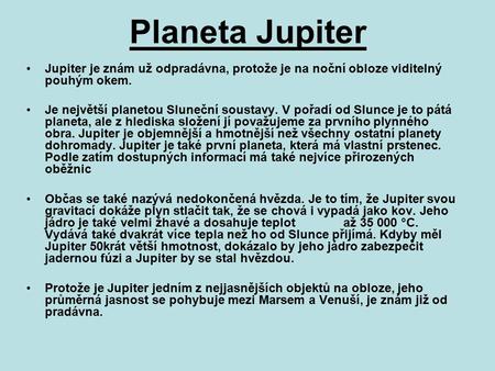 Planeta Jupiter Jupiter je znám už odpradávna, protože je na noční obloze viditelný pouhým okem. Je největší planetou Sluneční soustavy. V pořadí od Slunce.