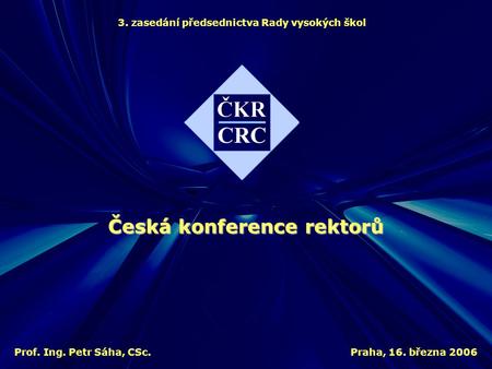 3. zasedání předsednictva Rady vysokých škol Praha, 16. března 2006 Česká konference rektorů Prof. Ing. Petr Sáha, CSc.