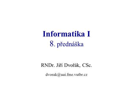 Informatika I 8. přednáška RNDr. Jiří Dvořák, CSc.