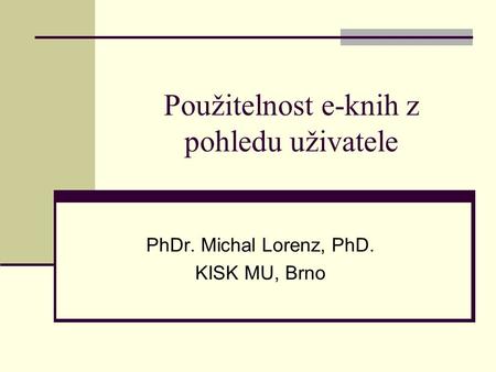 Použitelnost e-knih z pohledu uživatele PhDr. Michal Lorenz, PhD. KISK MU, Brno.
