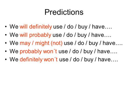 Predictions We will definitely use / do / buy / have…. We will probably use / do / buy / have…. We may / might (not) use / do / buy / have…. We probably.