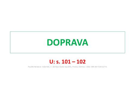 DOPRAVA U: s. 101 – 102 Použitá literatura: Voženílek, V.: Zeměpis České republiky. Prodos, Olomouc 2002. ISBN 80-7230-117-9.