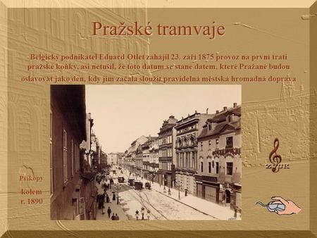 Pražské tramvaje Belgický podnikatel Eduard Otlet zahájil 23. září 1875 provoz na první trati pražské koňky, asi netušil, že toto datum se stane datem,
