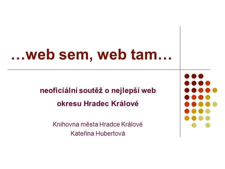 …web sem, web tam… neoficiální soutěž o nejlepší web okresu Hradec Králové Knihovna města Hradce Králové Kateřina Hubertová.