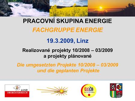 PRACOVNÍ SKUPINA ENERGIE FACHGRUPPE ENERGIE 19.3.2009, Linz Realizované projekty 10/2008 – 03/2009 a projekty plánované Die umgesetzten Projekte 10/2008.