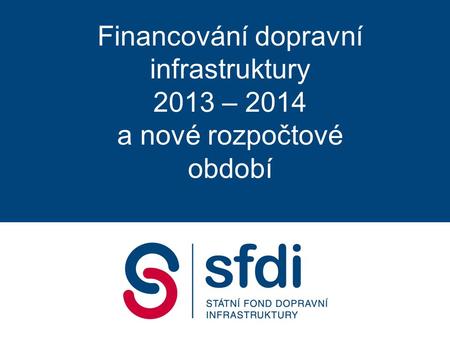 Financování dopravní infrastruktury 2013 – 2014 a nové rozpočtové období.