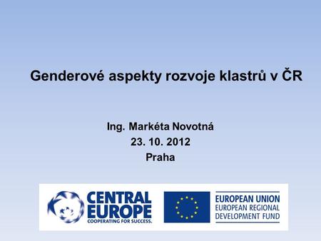 Genderové aspekty rozvoje klastrů v ČR Ing. Markéta Novotná 23. 10. 2012 Praha.