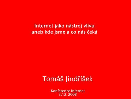 Internet jako nástroj vlivu aneb kde jsme a co nás čeká Tom áš Jindř íš ek Konference Internet 3.12. 2008.