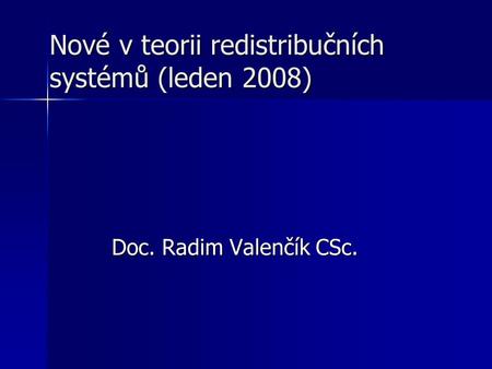 Nové v teorii redistribučních systémů (leden 2008) Doc. Radim Valenčík CSc.