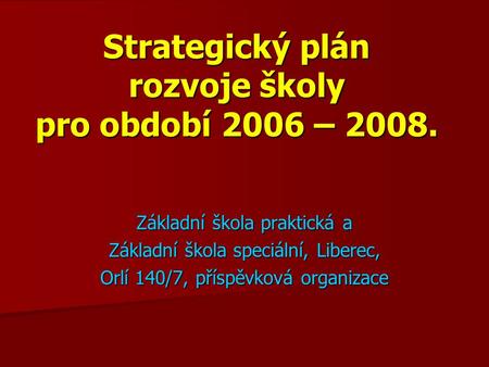 Strategický plán rozvoje školy pro období 2006 – 2008. Základní škola praktická a Základní škola speciální, Liberec, Orlí 140/7, příspěvková organizace.