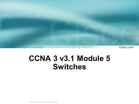 1 © 2004, Cisco Systems, Inc. All rights reserved. CCNA 3 v3.1 Module 5 Switches.