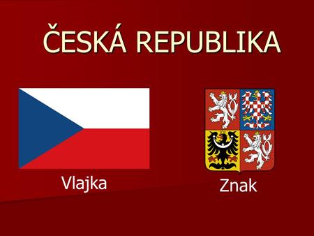 ČESKÁ REPUBLIKA Vlajka Znak. Obecně Hlavní město: Praha Hlavní město: Praha Počet obyvatel: 10 349 372 Počet obyvatel: 10 349 372 Rozloha: 78 886 km².