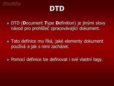 DTD DTD (Document Type Definition) je jinými slovy návod pro prohlížeč zpracovávající dokument. DTD (Document Type Definition) je jinými slovy návod pro.