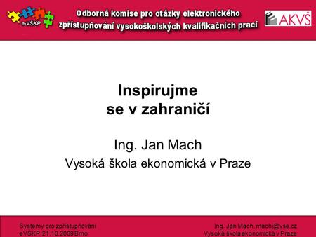 Systémy pro zpřístupňování eVŠKP, 21.10.2009 Brno Ing. Jan Mach, Vysoká škola ekonomická v Praze Inspirujme se v zahraničí Ing. Jan Mach Vysoká.