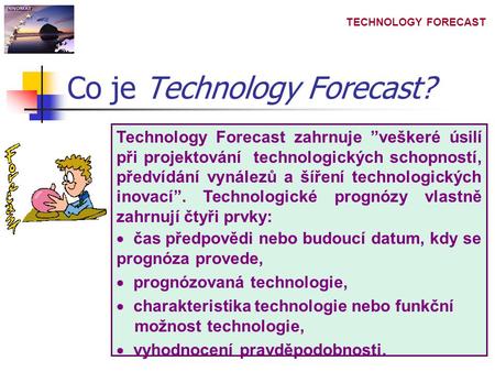 TECHNOLOGY FORECAST Co je Technology Forecast? Technology Forecast zahrnuje ”veškeré úsilí při projektování technologických schopností, předvídání vynálezů.