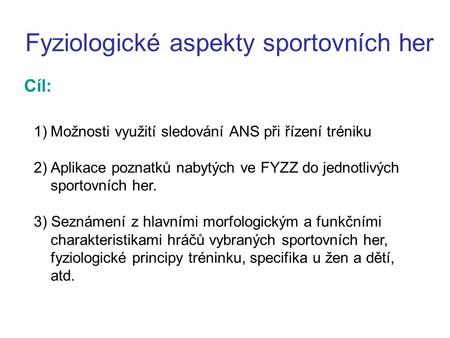 Fyziologické aspekty sportovních her Cíl: 1)Možnosti využití sledování ANS při řízení tréniku 2) Aplikace poznatků nabytých ve FYZZ do jednotlivých sportovních.