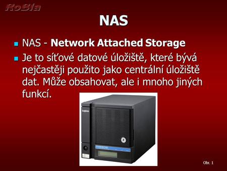 NAS NAS - Network Attached Storage NAS - Network Attached Storage Je to síťové datové úložiště, které bývá nejčastěji použito jako centrální úložiště dat.