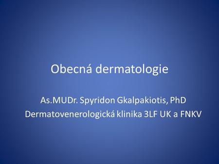 Obecná dermatologie As.MUDr. Spyridon Gkalpakiotis, PhD