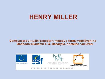 HENRY MILLER Centrum pro virtuální a moderní metody a formy vzdělávání na Obchodní akademii T. G. Masaryka, Kostelec nad Orlicí.