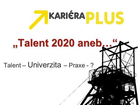 „Talent 2020 aneb…“ Talent – Univerzita – Praxe - ?