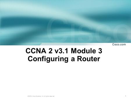 1 © 2004, Cisco Systems, Inc. All rights reserved. CCNA 2 v3.1 Module 3 Configuring a Router.