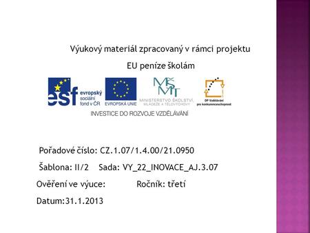 Výukový materiál zpracovaný v rámci projektu EU peníze školám Pořadové číslo: CZ.1.07/1.4.00/21.0950 Šablona: II/2 Sada: VY_22_INOVACE_AJ.3.07 Ověření.