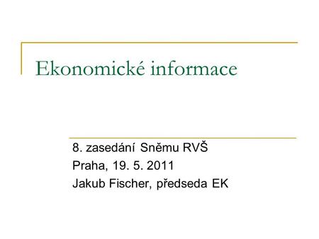 Ekonomické informace 8. zasedání Sněmu RVŠ Praha, 19. 5. 2011 Jakub Fischer, předseda EK.