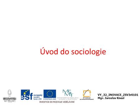 Úvod do sociologie VY_32_INOVACE_ZSV3r0101 Mgr. Jaroslav Knesl.