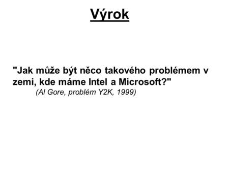 Výrok Jak může být něco takového problémem v zemi, kde máme Intel a Microsoft? (Al Gore, problém Y2K, 1999)