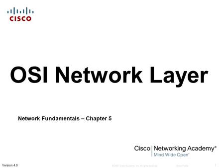 © 2007 Cisco Systems, Inc. All rights reserved.Cisco Public 1 Version 4.0 OSI Network Layer Network Fundamentals – Chapter 5.