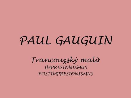 PAUL GAUGUIN Francouzský malí ř IMPRESIONISMUS POSTIMPRESIONISMUS.