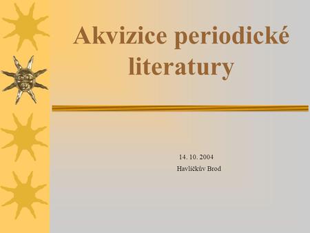 Akvizice periodické literatury 14. 10. 2004 Havlíčkův Brod.