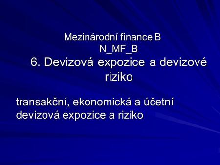 Mezinárodní finance B N_MF_B 6. Devizová expozice a devizové riziko