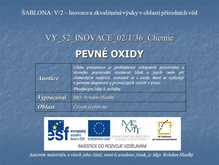 VY_52_INOVACE_02/1/36_Chemie PEVNÉ OXIDY Autorem materiálu a všech jeho částí, není-li uvedeno jinak, je Mgr. Bohdan Hladký ŠABLONA: V/2 – Inovace a zkvalitnění.