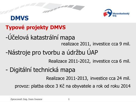 DMVS Zpracoval: Ing. Ivan Ivanov 1 Typové projekty DMVS -Účelová katastrální mapa realizace 2011, investice cca 9 mil. -Nástroje pro tvorbu a údržbu ÚAP.