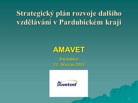 Strategický plán rozvoje dalšího vzdělávání v Pardubickém kraji AMAVET Pardubice 22. března 2012 1.