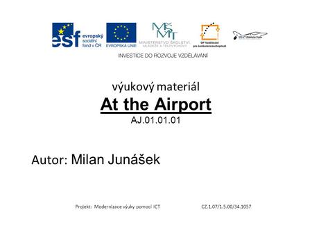 Výukový materiál At the Airport AJ.01.01.01 Autor: Milan Junášek Projekt: Modernizace výuky pomocí ICT CZ.1.07/1.5.00/34.1057.