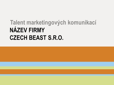 NÁZEV FIRMY CZECH BEAST S.R.O. Talent marketingových komunikací.