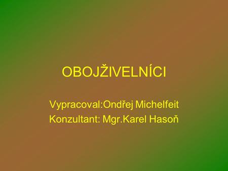 OBOJŽIVELNÍCI Vypracoval:Ondřej Michelfeit Konzultant: Mgr.Karel Hasoň.