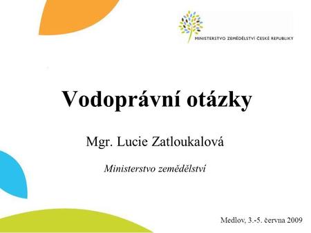 Vodoprávní otázky Mgr. Lucie Zatloukalová Ministerstvo zemědělství Medlov, 3.-5. června 2009.