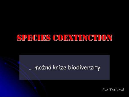 SPECIES COEXTINCTION … možná krize biodiverzity Eva Tetíková.