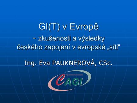 GI(T) v Evropě - zkušenosti a výsledky českého zapojení v evropské „síti“ Ing. Eva PAUKNEROVÁ, CSc.