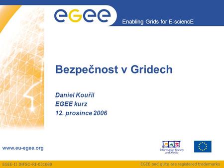EGEE-II INFSO-RI-031688 Enabling Grids for E-sciencE www.eu-egee.org EGEE and gLite are registered trademarks Bezpečnost v Gridech Daniel Kouřil EGEE kurz.